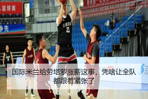 国际米兰给劳塔罗涨薪这事，凭啥让全队都跟着紧张了